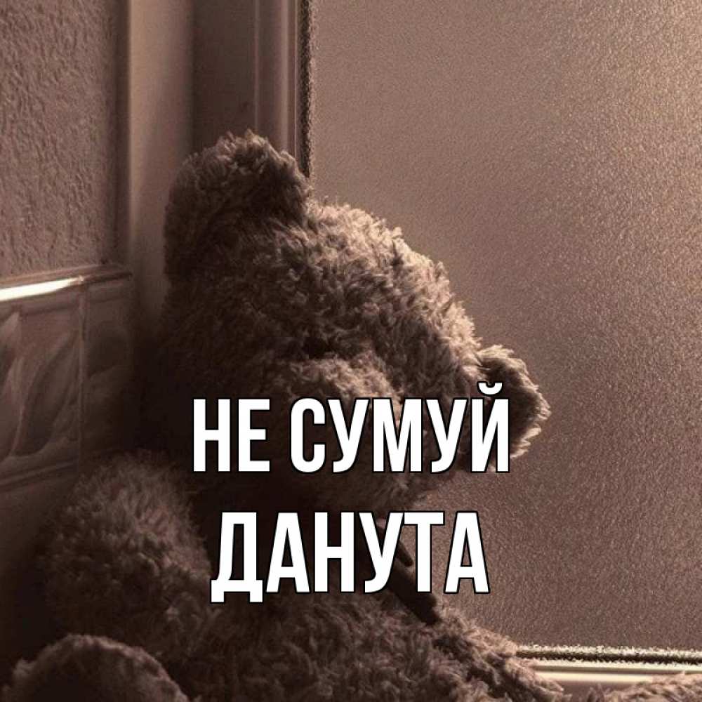 Открытка на каждый день з підписом, Данута Не сумуй стекол рефленое Прикольна листівка з побажанням онлайн скачати безкоштовно 