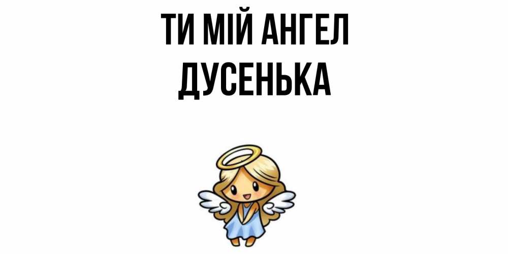 Открытка на каждый день з підписом, Дусенька Ти мій ангел ангел Прикольна листівка з побажанням онлайн скачати безкоштовно 