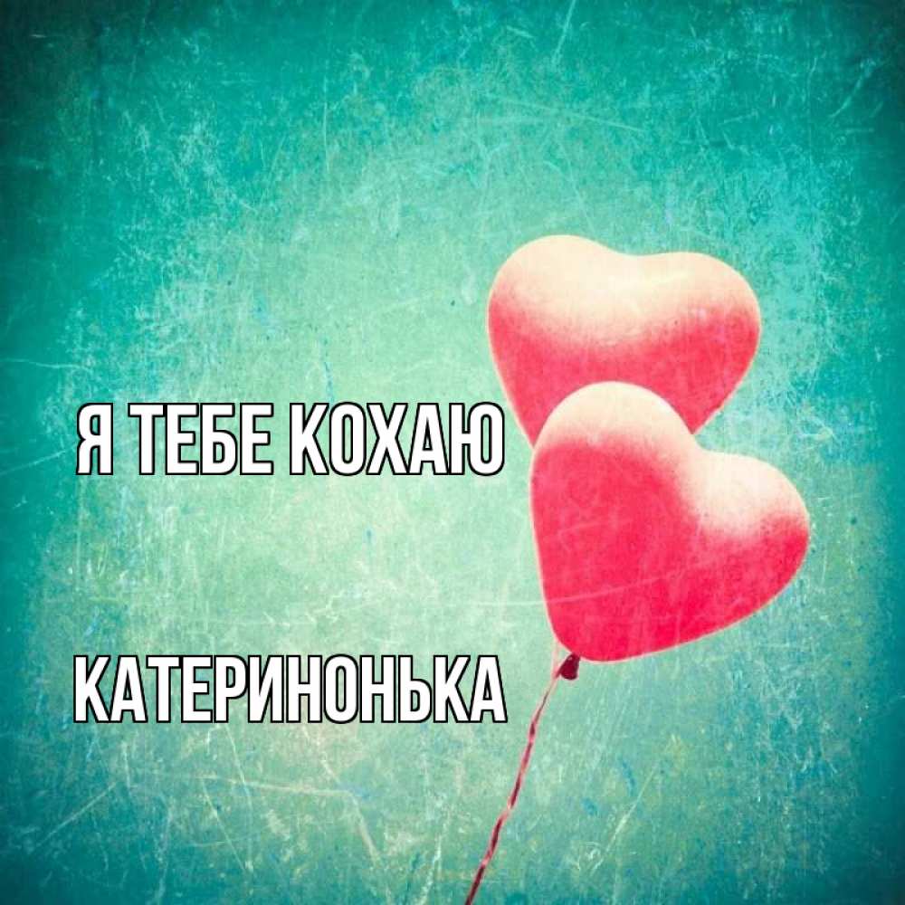 Открытка на каждый день з підписом, Катеринонька Я тебе кохаю сердце Прикольна листівка з побажанням онлайн скачати безкоштовно 