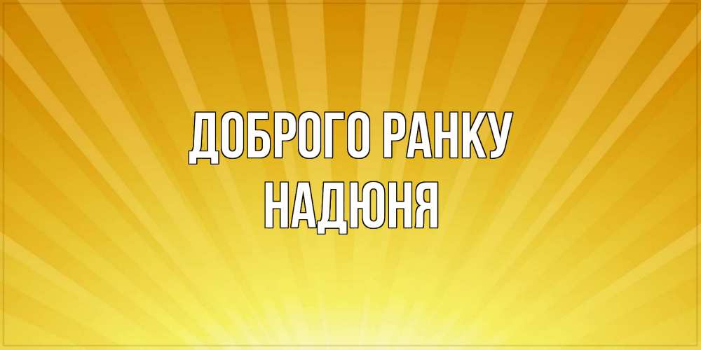 Открытка на каждый день з підписом, Надюня Доброго ранку пожелания доброго утра Прикольна листівка з побажанням онлайн скачати безкоштовно 