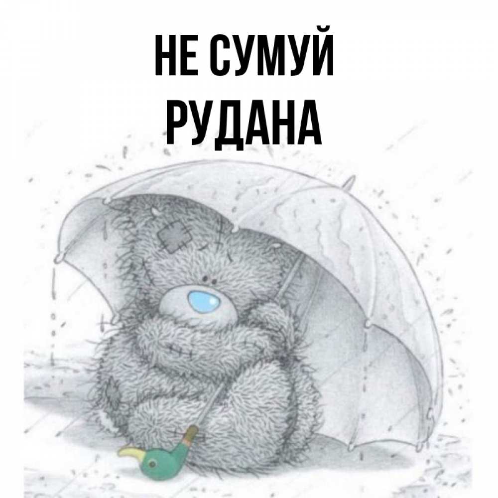 Открытка на каждый день з підписом, Рудана Не сумуй спасите мишку Тедди Прикольна листівка з побажанням онлайн скачати безкоштовно 