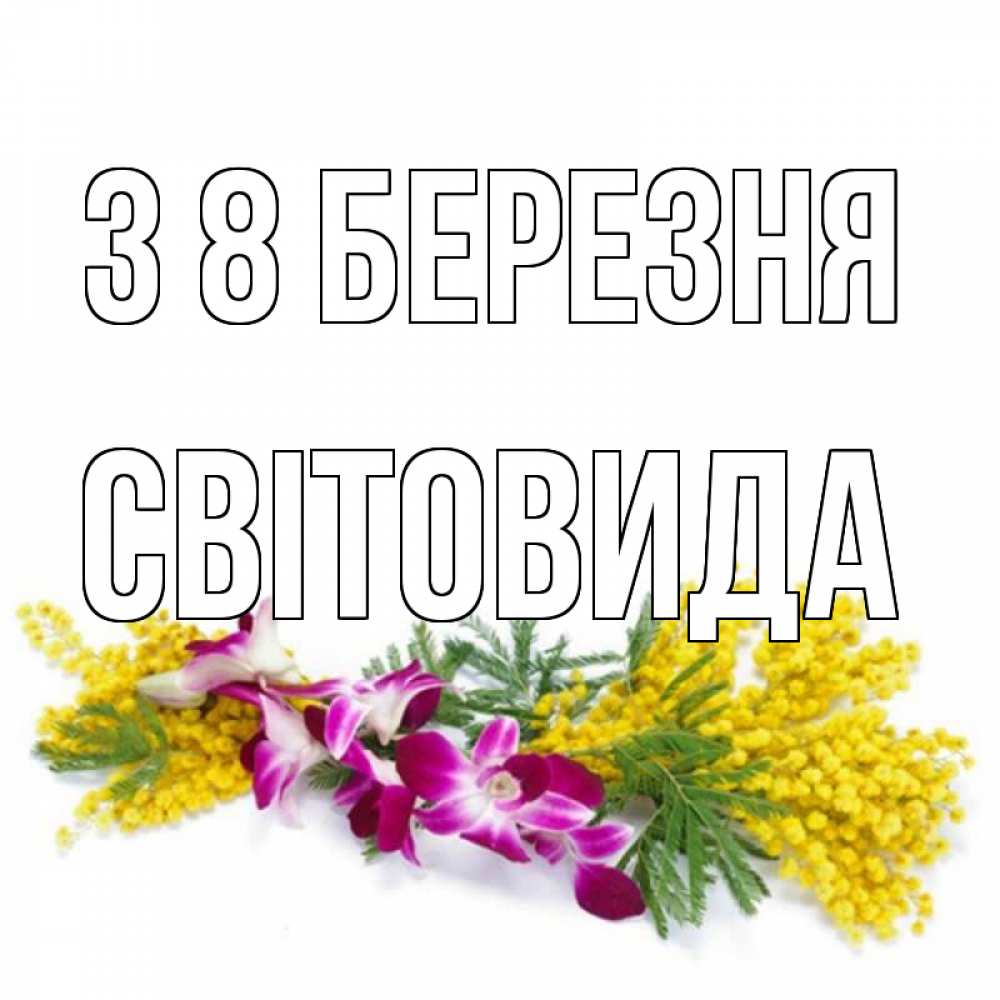 Открытка на каждый день з підписом, Світовида З 8 БЕРЕЗНЯ открытка на международный женский день с цветами  1 Прикольна листівка з побажанням онлайн скачати безкоштовно 