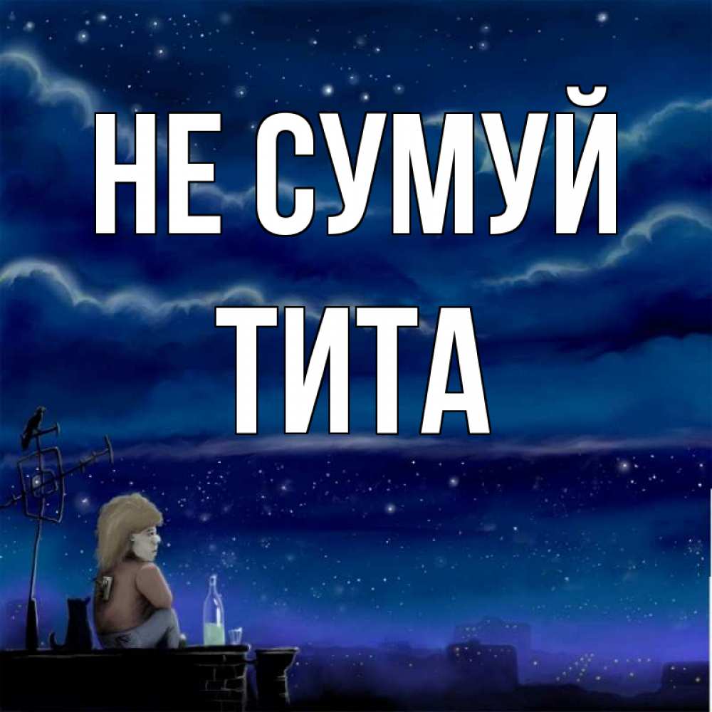 Открытка на каждый день з підписом, Тита Не сумуй город с крыши Прикольна листівка з побажанням онлайн скачати безкоштовно 