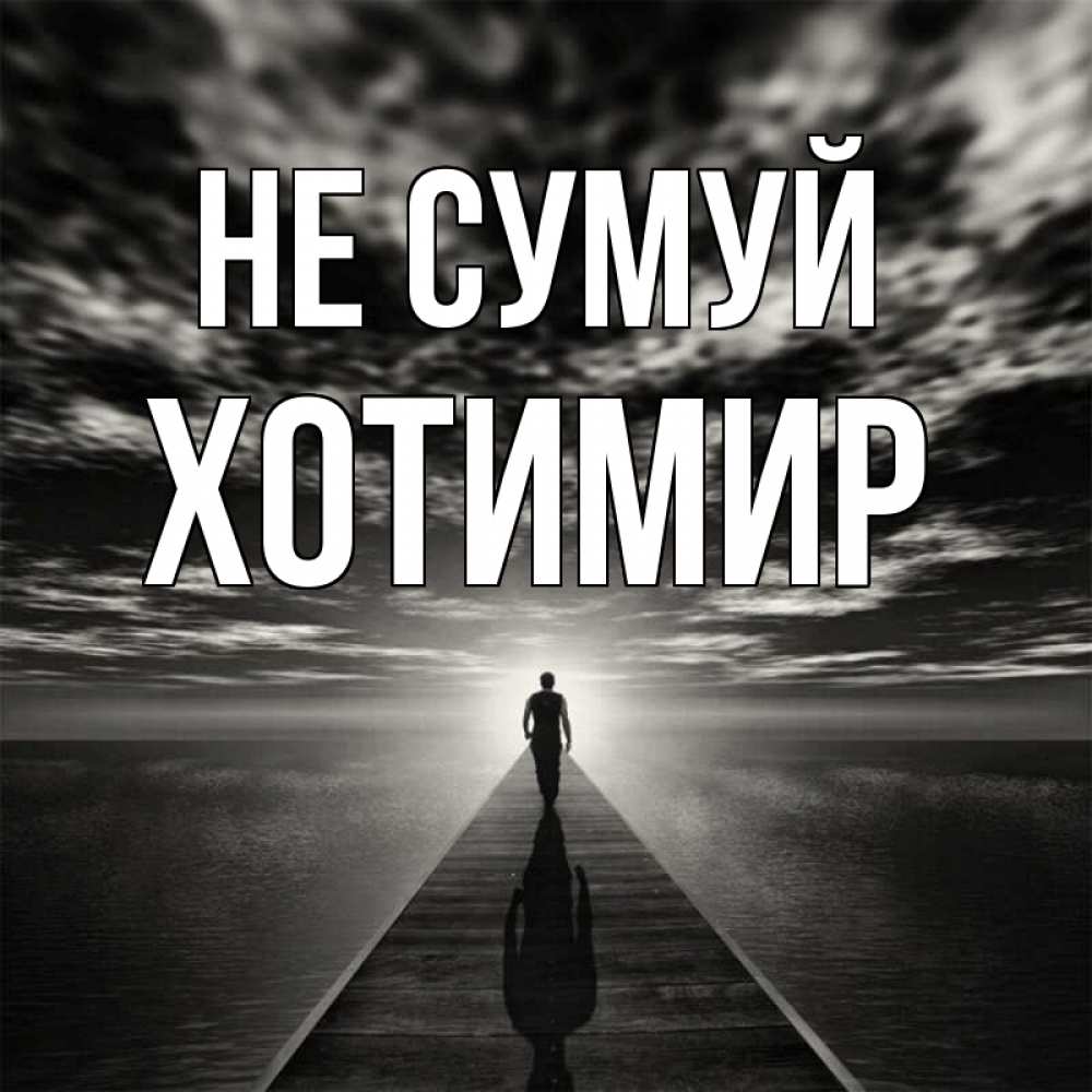 Открытка на каждый день з підписом, Хотимир Не сумуй человек Прикольна листівка з побажанням онлайн скачати безкоштовно 