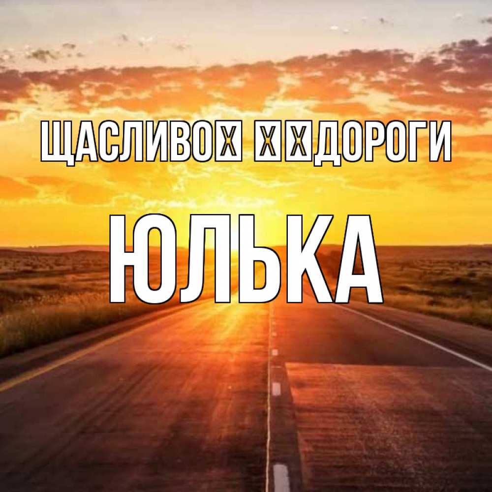 Открытка на каждый день з підписом, Юлька Щасливої ​​дороги солнечный свет, закат Прикольна листівка з побажанням онлайн скачати безкоштовно 