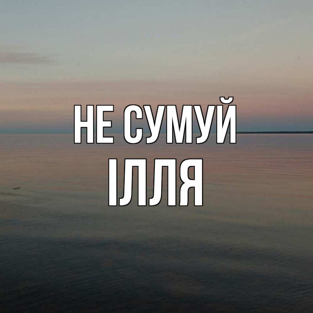 Открытка на каждый день з підписом, Ілля Не сумуй водная гладь Прикольна листівка з побажанням онлайн скачати безкоштовно 