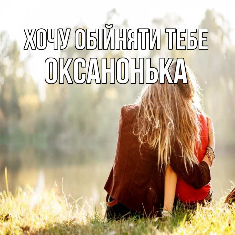 Открытка на каждый день з підписом, Оксанонька Хочу обійняти тебе для подружки Прикольна листівка з побажанням онлайн скачати безкоштовно 