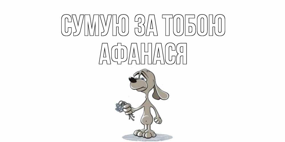 Открытка на каждый день з підписом, Афанася Сумую за тобою я по тебе скучаю с песиком Прикольна листівка з побажанням онлайн скачати безкоштовно 