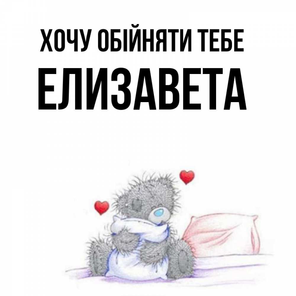 Открытка на каждый день з підписом, Елизавета Хочу обійняти тебе сердечки мишка Тедди и кроватка Прикольна листівка з побажанням онлайн скачати безкоштовно 