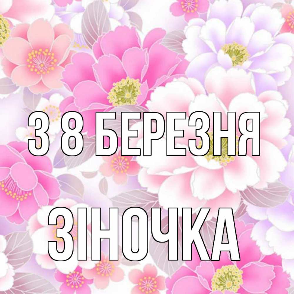 Открытка на каждый день з підписом, Зіночка З 8 БЕРЕЗНЯ для женщин Прикольна листівка з побажанням онлайн скачати безкоштовно 