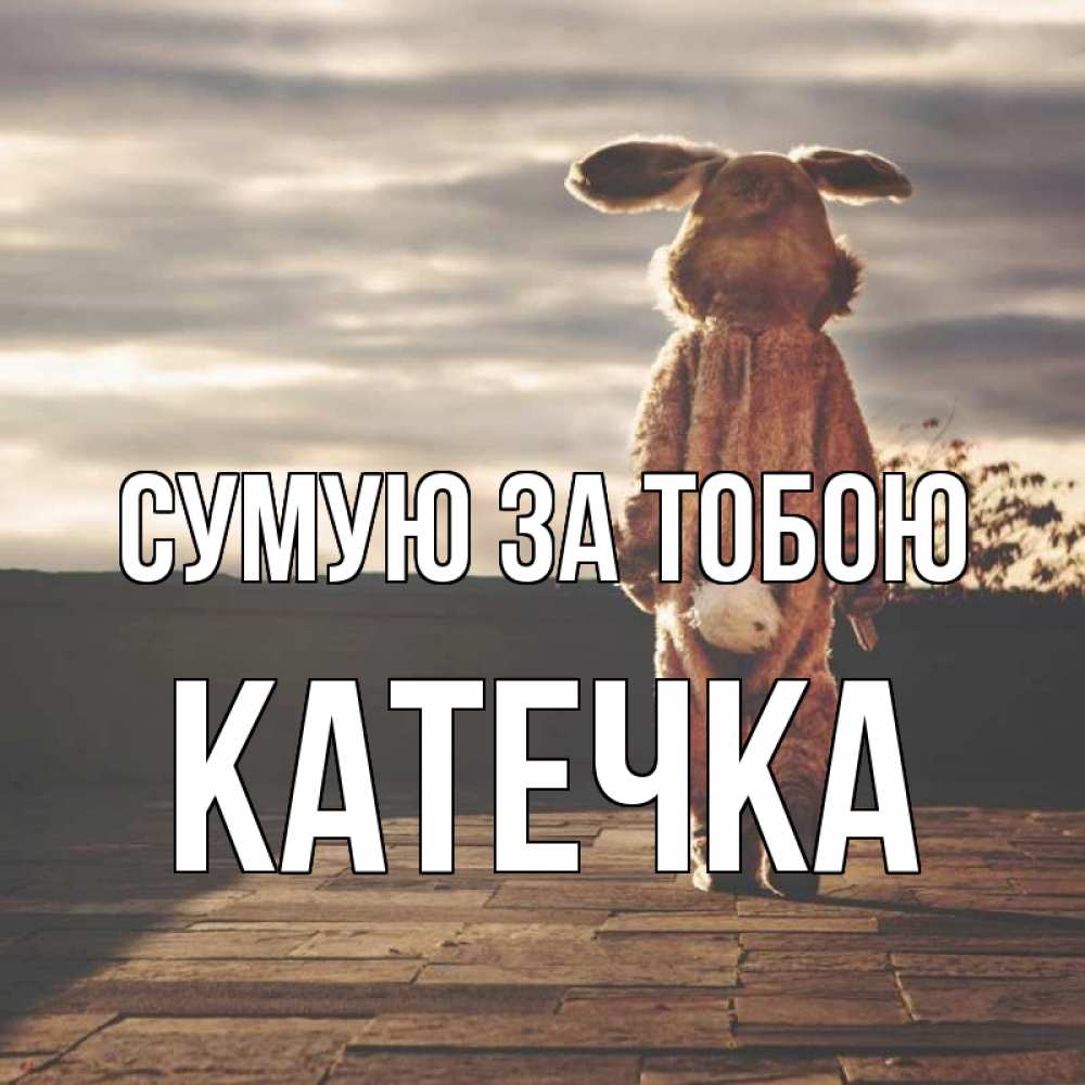 Открытка на каждый день з підписом, Катечка Сумую за тобою даже в костюме зайца Прикольна листівка з побажанням онлайн скачати безкоштовно 