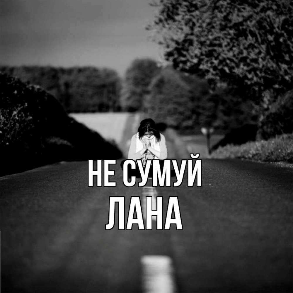 Открытка на каждый день з підписом, Лана Не сумуй девушка сидит на асфальте Прикольна листівка з побажанням онлайн скачати безкоштовно 