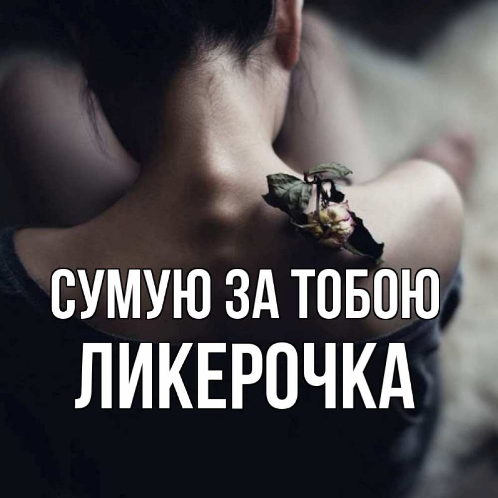 Открытка на каждый день з підписом, Ликерочка Сумую за тобою засох цветок Прикольна листівка з побажанням онлайн скачати безкоштовно 