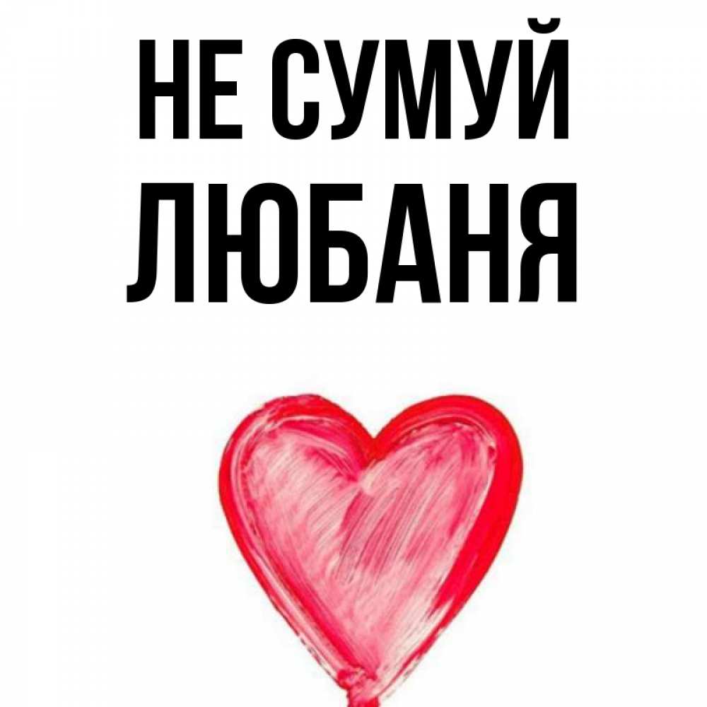 Открытка на каждый день з підписом, Любаня Не сумуй сердечко Прикольна листівка з побажанням онлайн скачати безкоштовно 