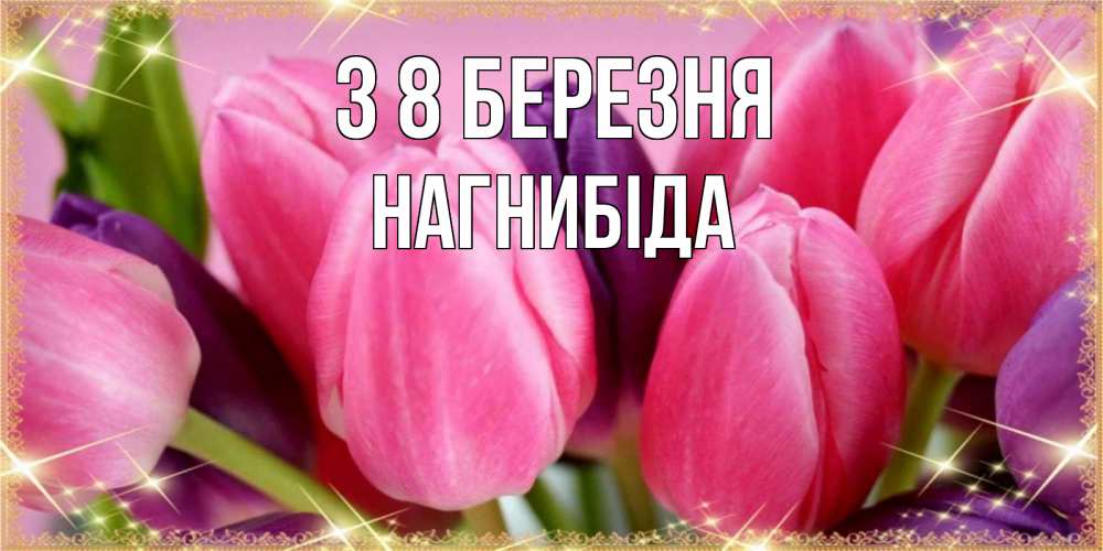 Открытка на каждый день з підписом, Нагнибіда З 8 БЕРЕЗНЯ тюльпаны для женщины на международный женский день Прикольна листівка з побажанням онлайн скачати безкоштовно 
