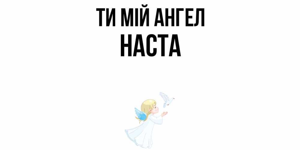 Открытка на каждый день з підписом, Наста Ти мій ангел ангел, голубь Прикольна листівка з побажанням онлайн скачати безкоштовно 