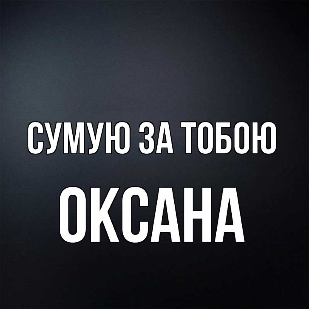 Открытка на каждый день з підписом, Оксана Сумую за тобою с подписью Прикольна листівка з побажанням онлайн скачати безкоштовно 