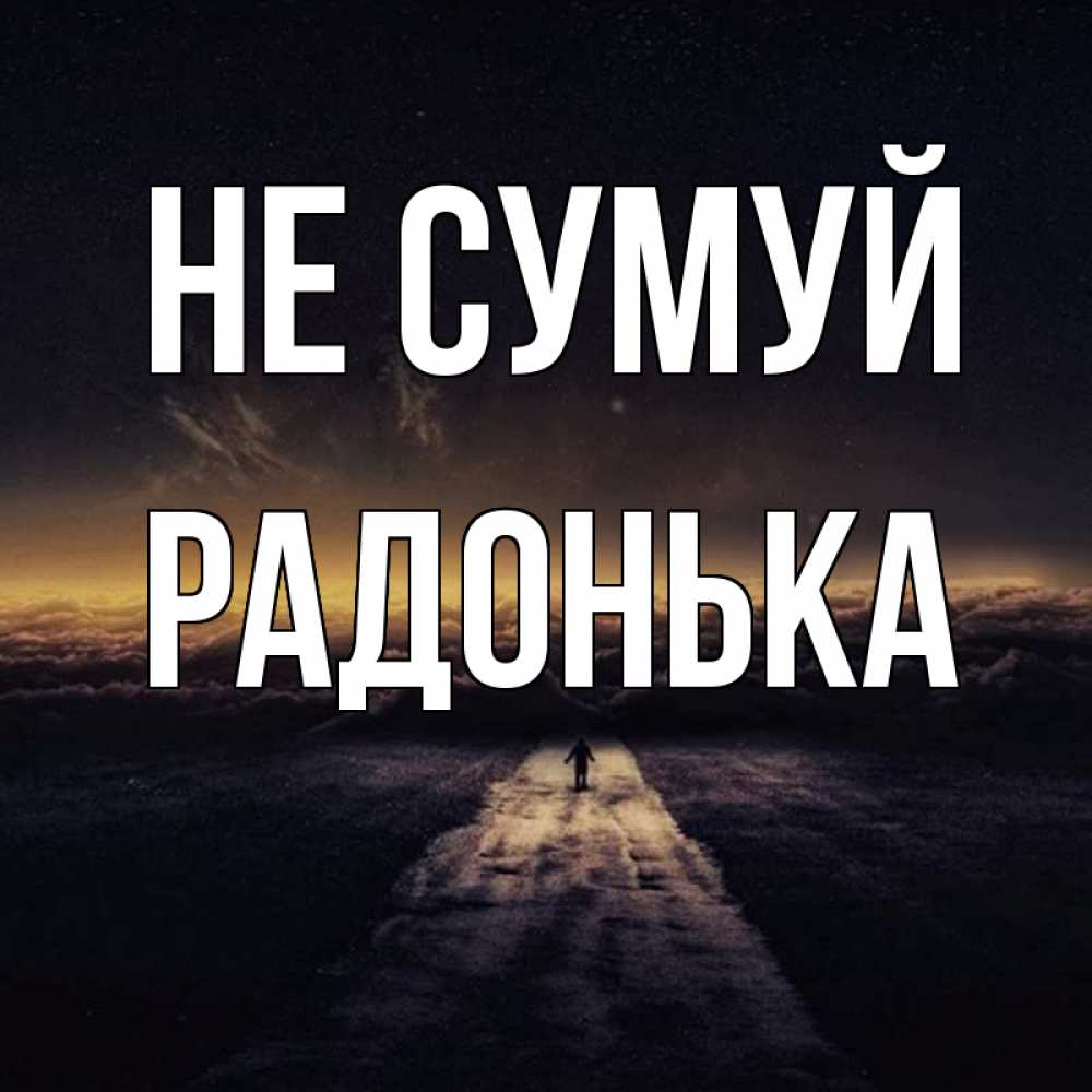 Открытка на каждый день з підписом, Радонька Не сумуй дорога в никуда Прикольна листівка з побажанням онлайн скачати безкоштовно 