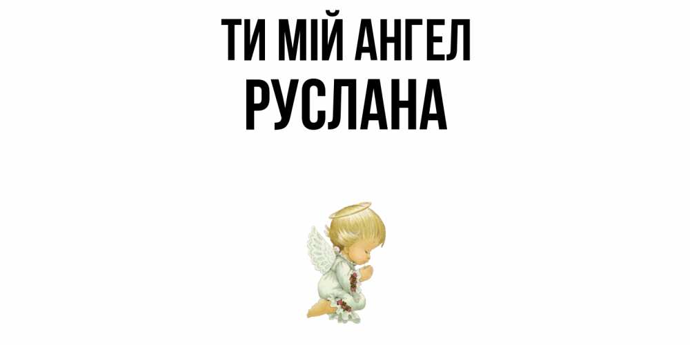 Открытка на каждый день з підписом, Руслана Ти мій ангел ангел Прикольна листівка з побажанням онлайн скачати безкоштовно 