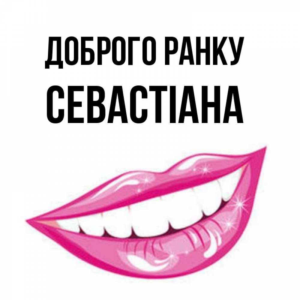 Открытка на каждый день з підписом, Севастіана Доброго ранку розовые губы и белые зубы Прикольна листівка з побажанням онлайн скачати безкоштовно 