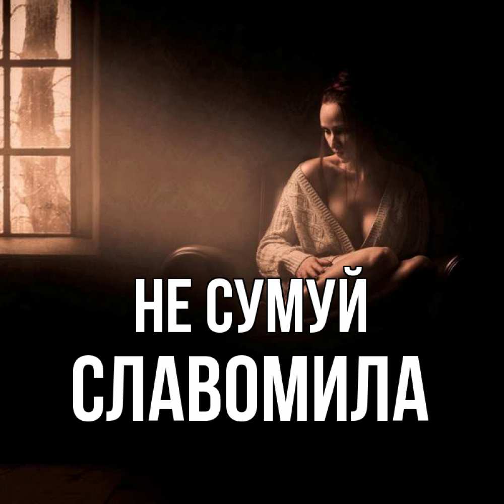 Открытка на каждый день з підписом, Славомила Не сумуй сидя у окна Прикольна листівка з побажанням онлайн скачати безкоштовно 