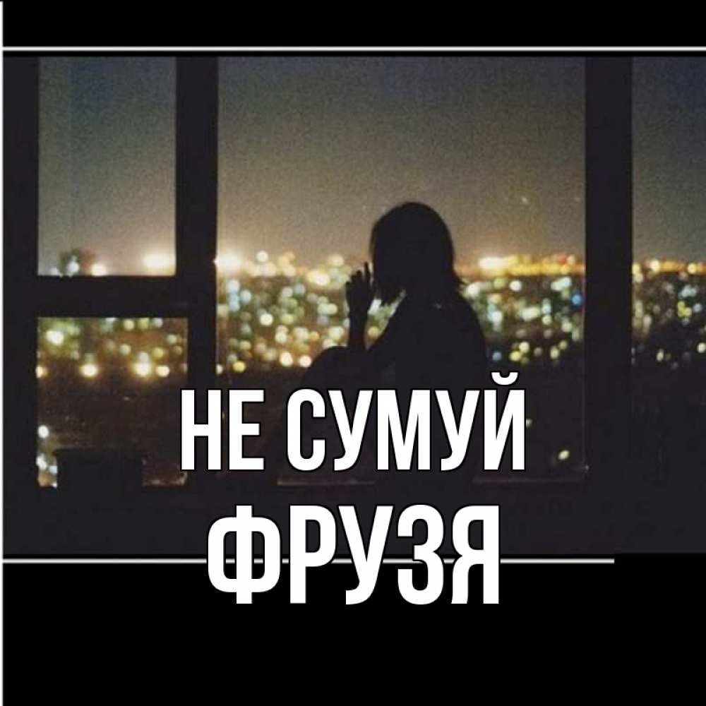 Открытка на каждый день з підписом, Фрузя Не сумуй смотрит на ночной город Прикольна листівка з побажанням онлайн скачати безкоштовно 