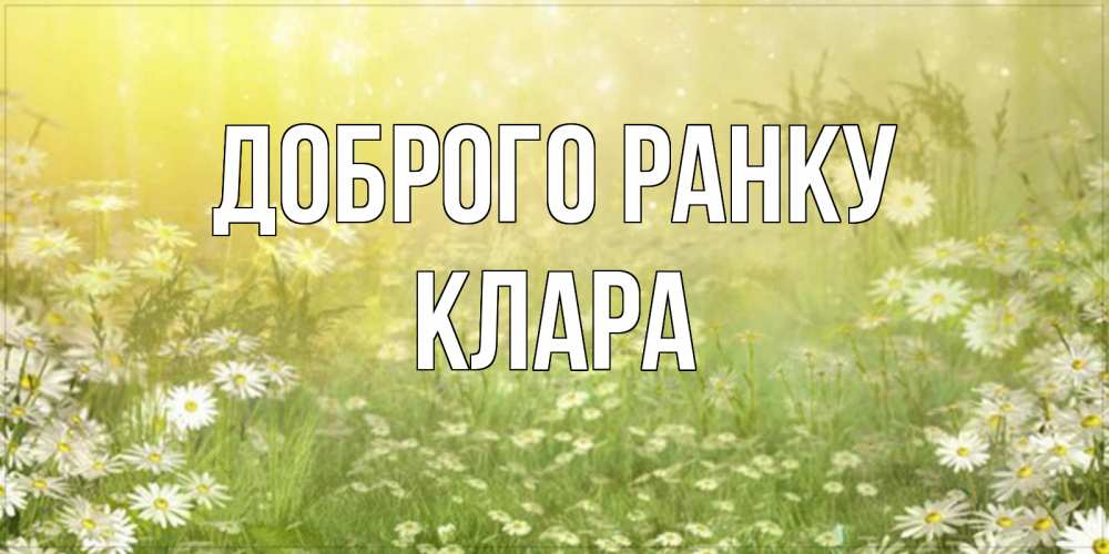 Открытка на каждый день з підписом, Клара Доброго ранку доброе утро Прикольна листівка з побажанням онлайн скачати безкоштовно 