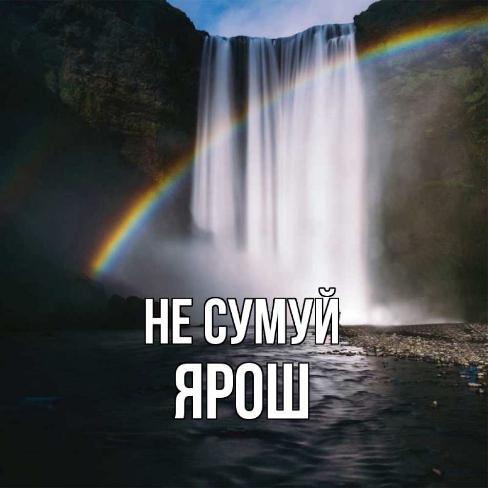 Открытка на каждый день з підписом, Ярош Не сумуй речка и  огромный водопад Прикольна листівка з побажанням онлайн скачати безкоштовно 