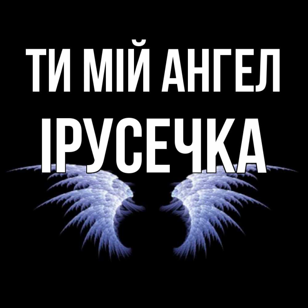 Открытка на каждый день з підписом, Ірусечка Ти мій ангел ангельские крылья на черном фоне Прикольна листівка з побажанням онлайн скачати безкоштовно 