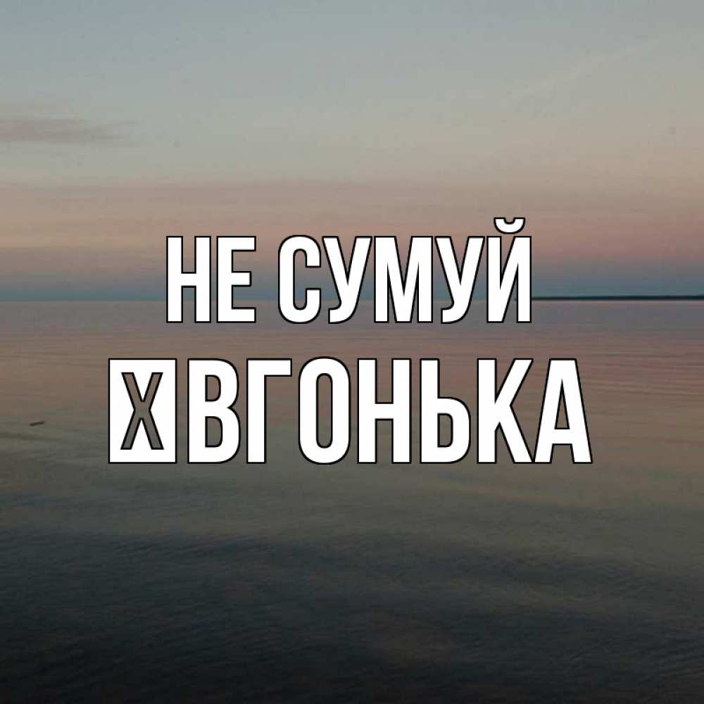 Открытка на каждый день з підписом, Ївгонька Не сумуй водная гладь Прикольна листівка з побажанням онлайн скачати безкоштовно 