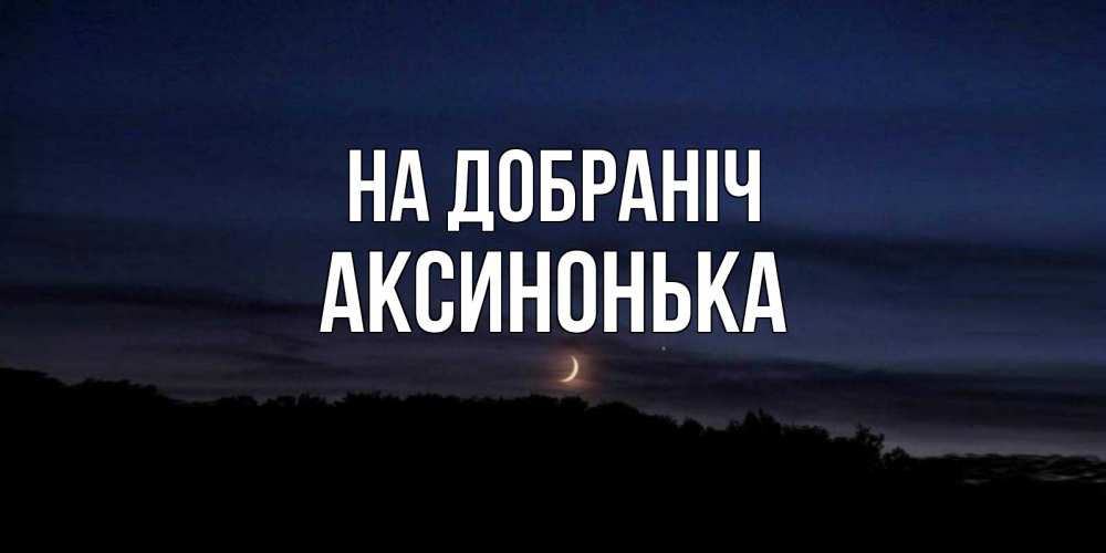 Открытка на каждый день з підписом, Аксинонька На добраніч месяц Прикольна листівка з побажанням онлайн скачати безкоштовно 
