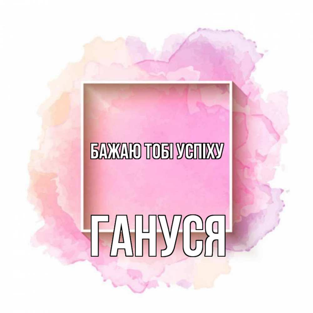 Открытка на каждый день з підписом, Гануся Бажаю тобі успіху рамка Прикольна листівка з побажанням онлайн скачати безкоштовно 