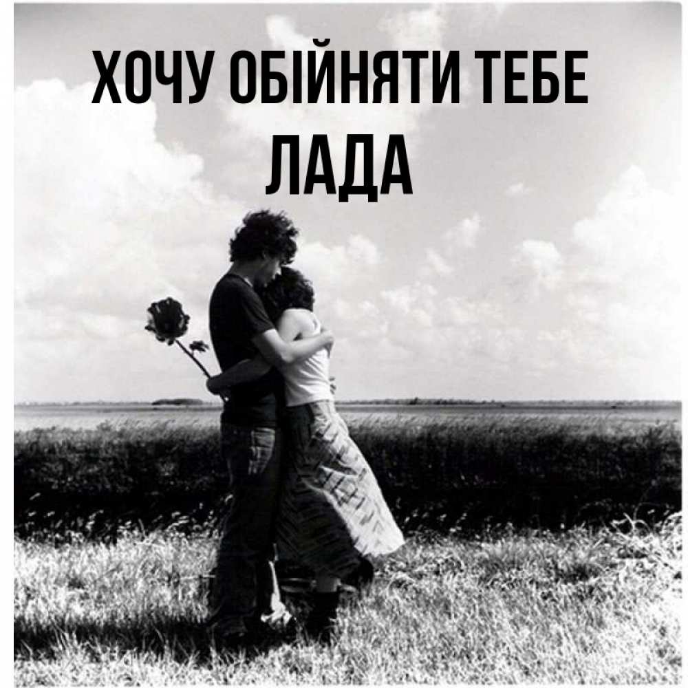 Открытка на каждый день з підписом, Лада Хочу обійняти тебе чернобелое фото Прикольна листівка з побажанням онлайн скачати безкоштовно 