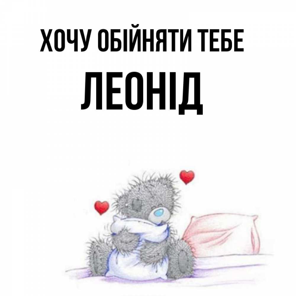 Открытка на каждый день з підписом, Леонід Хочу обійняти тебе сердечки мишка Тедди и кроватка Прикольна листівка з побажанням онлайн скачати безкоштовно 