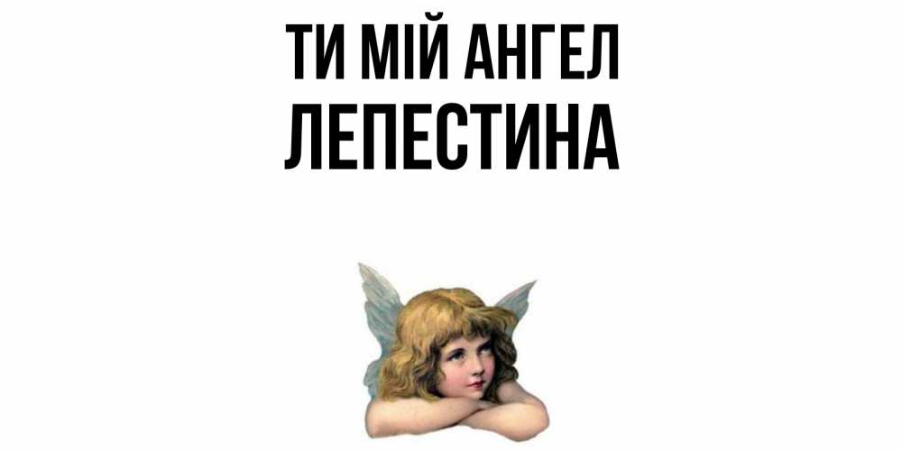 Открытка на каждый день з підписом, Лепестина Ти мій ангел ангел Прикольна листівка з побажанням онлайн скачати безкоштовно 