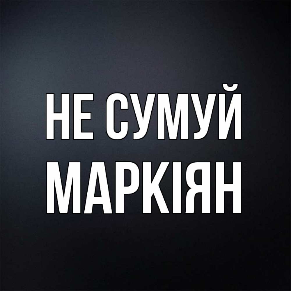 Открытка на каждый день з підписом, Маркіян Не сумуй Градиент серый Прикольна листівка з побажанням онлайн скачати безкоштовно 