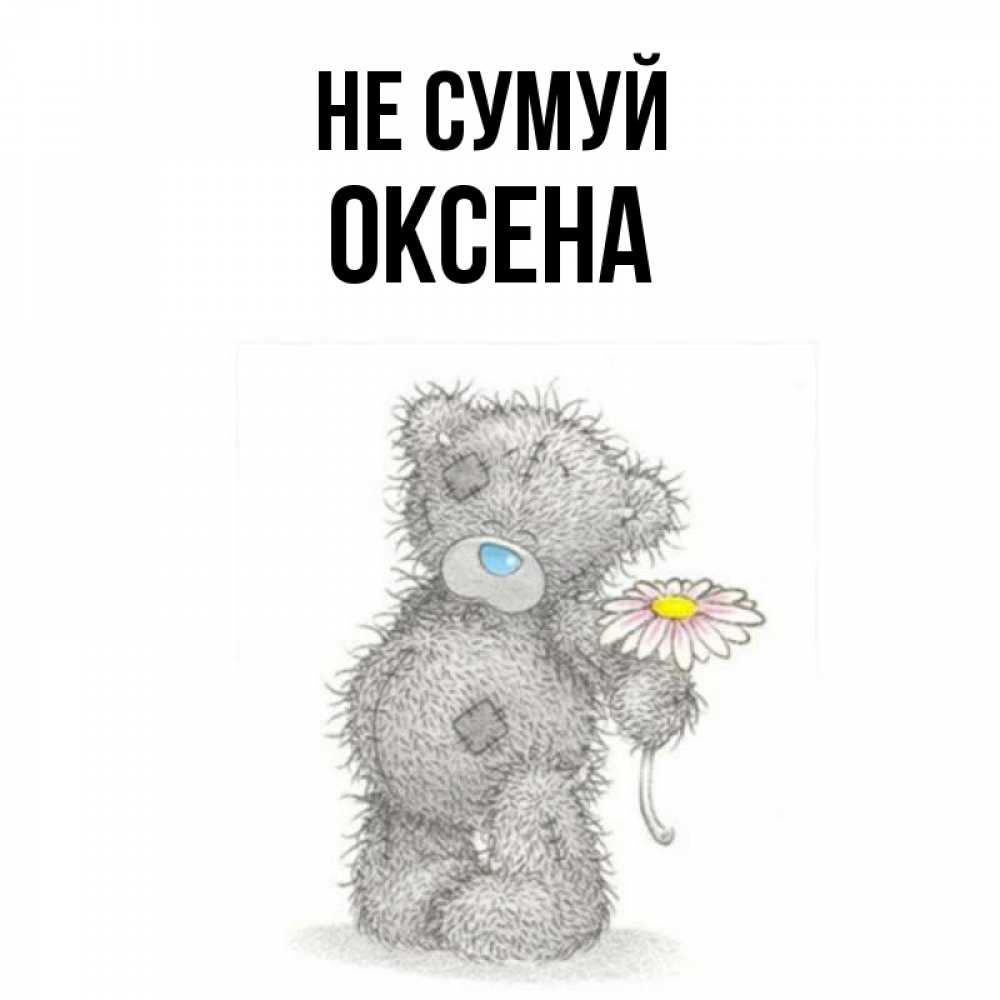 Открытка на каждый день з підписом, Оксена Не сумуй Плюшевый медвежонок с заплатками Прикольна листівка з побажанням онлайн скачати безкоштовно 