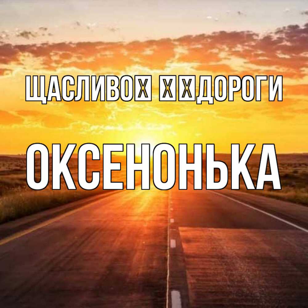 Открытка на каждый день з підписом, Оксенонька Щасливої ​​дороги солнечный свет, закат Прикольна листівка з побажанням онлайн скачати безкоштовно 