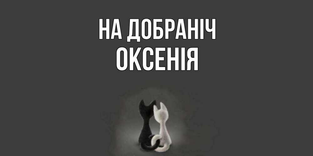 Открытка на каждый день з підписом, Оксенія На добраніч коты Прикольна листівка з побажанням онлайн скачати безкоштовно 