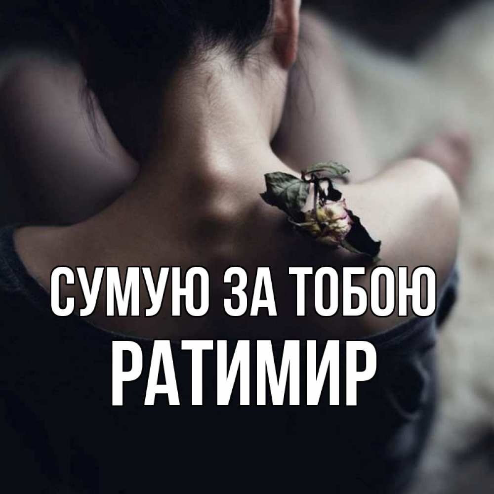 Открытка на каждый день з підписом, Ратимир Сумую за тобою засох цветок Прикольна листівка з побажанням онлайн скачати безкоштовно 