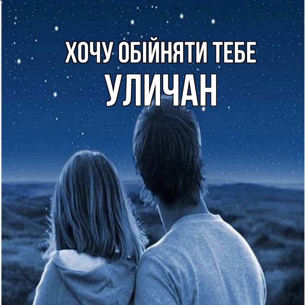 Открытка на каждый день з підписом, Уличан Хочу обійняти тебе парень с девушкой смотрят на звезды Прикольна листівка з побажанням онлайн скачати безкоштовно 