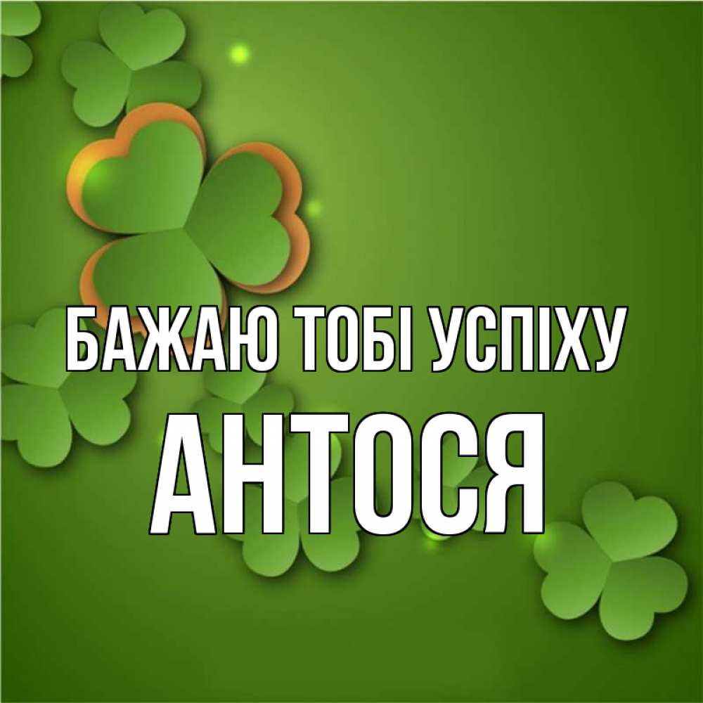 Открытка на каждый день з підписом, Антося Бажаю тобі успіху много трехлистных листочков клевера Прикольна листівка з побажанням онлайн скачати безкоштовно 