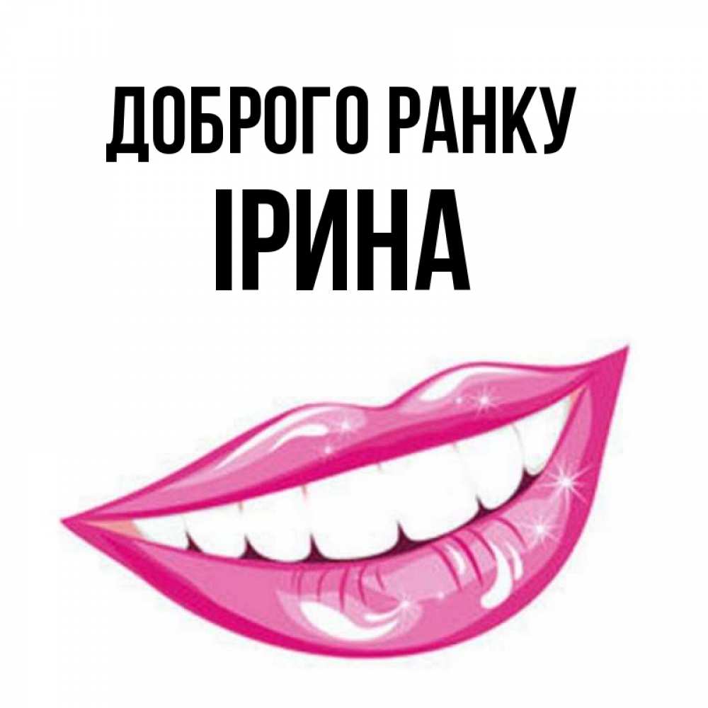 Открытка на каждый день з підписом, Ірина Доброго ранку розовые губы и белые зубы Прикольна листівка з побажанням онлайн скачати безкоштовно 