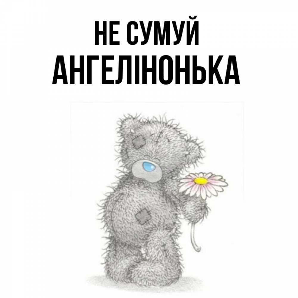 Открытка на каждый день з підписом, Ангелінонька Не сумуй Плюшевый медвежонок с заплатками Прикольна листівка з побажанням онлайн скачати безкоштовно 