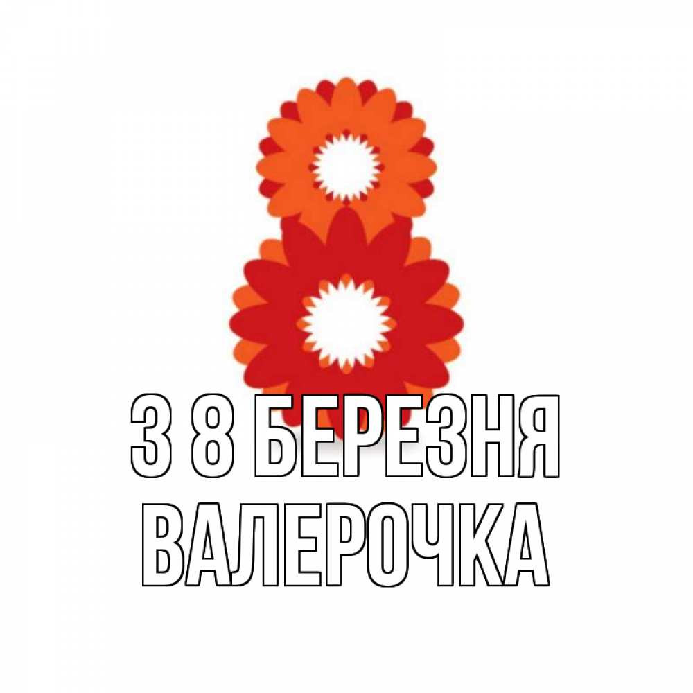 Открытка на каждый день з підписом, Валерочка З 8 БЕРЕЗНЯ восьмерка из лепестков Прикольна листівка з побажанням онлайн скачати безкоштовно 