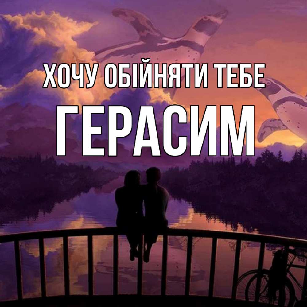 Открытка на каждый день з підписом, Герасим Хочу обійняти тебе парочка сидит на мосте или на набережной Прикольна листівка з побажанням онлайн скачати безкоштовно 