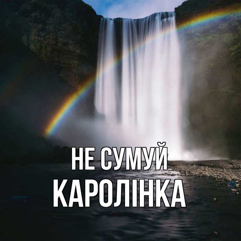 Открытка на каждый день з підписом, Каролінка Не сумуй речка и  огромный водопад Прикольна листівка з побажанням онлайн скачати безкоштовно 