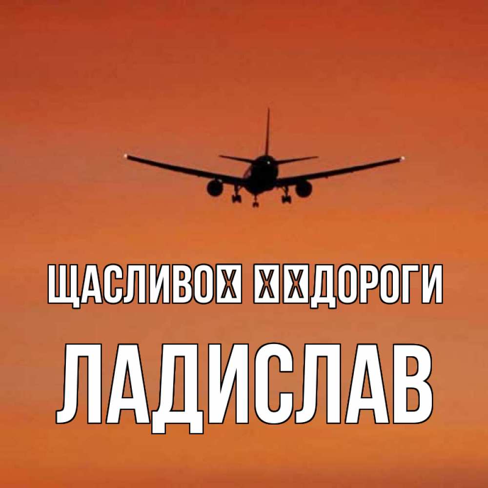Открытка на каждый день з підписом, Ладислав Щасливої ​​дороги силуэт самолета Прикольна листівка з побажанням онлайн скачати безкоштовно 