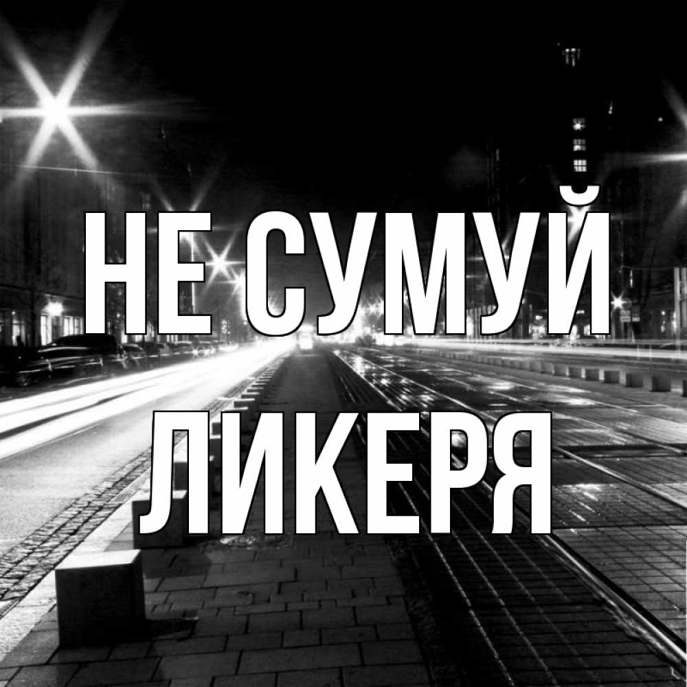 Открытка на каждый день з підписом, Ликеря Не сумуй ночной проспект Прикольна листівка з побажанням онлайн скачати безкоштовно 