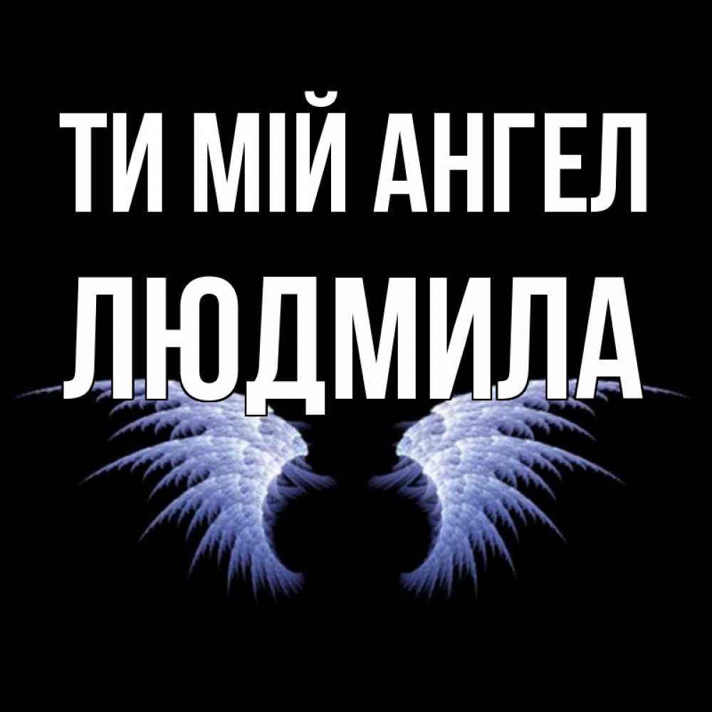 Открытка на каждый день з підписом, Людмила Ти мій ангел ангельские крылья на черном фоне Прикольна листівка з побажанням онлайн скачати безкоштовно 